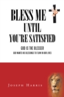 Bless Me Until You'Re Satisfied : God Is the Blesser-God Wants His Blessings to Flow in Our Lives - eBook