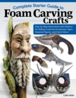 Complete Starter Guide to Foam Carving Crafts : Step-by-Step Instructions with Patterns for Making Accessories, Signs, Seasonal Figures, and Decor - Book