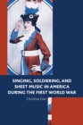 Singing, Soldiering, and Sheet Music in America during the First World War - Book