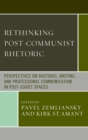 Rethinking Post-Communist Rhetoric : Perspectives on Rhetoric, Writing, and Professional Communication in Post-Soviet Spaces - eBook