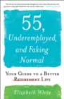 55, Underemployed, and Faking Normal : Your Guide to a Better Life - eBook