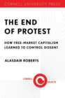 The End of Protest : How Free-Market Capitalism Learned to Control Dissent - eBook