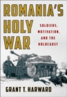Romania's Holy War : Soldiers, Motivation, and the Holocaust - Book
