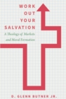 Work Out Your Salvation : A Theology of Markets and Moral Formation - eBook