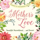 A Mother's Love : Beautiful, Unconditional, . . . and Forever - eBook