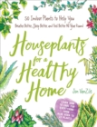 Houseplants for a Healthy Home : 50 Indoor Plants to Help You Breathe Better, Sleep Better, and Feel Better All Year Round - Book