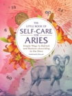 The Little Book of Self-Care for Aries : Simple Ways to Refresh and Restore-According to the Stars - Book