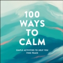 100 Ways to Calm : Simple Activities to Help You Find Peace - eBook