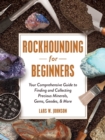 Rockhounding for Beginners : Your Comprehensive Guide to Finding and Collecting Precious Minerals, Gems, Geodes, & More - Book