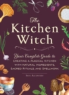 The Kitchen Witch : Your Complete Guide to Creating a Magical Kitchen with Natural Ingredients, Sacred Rituals, and Spellwork - Book