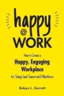Happy at Work : How to Create a Happy, Engaging Workplace for Today's (and Tomorrow's!) Workforce - Book