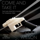 Come and Take It : The Gun Printer's Guide to Thinking Free - eAudiobook