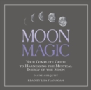 Moon Magic : Your Complete Guide to Harnessing the Mystical Energy of the Moon - eAudiobook