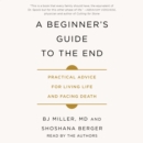 A Beginner's Guide to the End : Practical Advice for Living Life and Facing Death - eAudiobook
