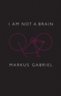 I am Not a Brain : Philosophy of Mind for the 21st Century - Book