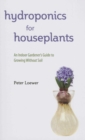 Hydroponics for Houseplants : An Indoor Gardener's Guide to Growing Without Soil - eBook
