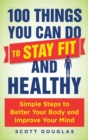 100 Things You Can Do to Stay Fit and Healthy : Simple Steps to Better Your Body and Improve Your Mind - eBook