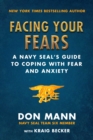 Facing Your Fears : A Navy SEAL's Guide to Coping With Fear and Anxiety - eBook