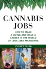 Cannabis Jobs : How to Make a Living and Have a Career in the World of Legalized Marijuana - eBook