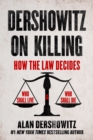 Dershowitz on Killing : How the Law Decides Who Shall Live and Who Shall Die - eBook