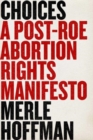 Choices : A Post-Roe Abortion Rights Manifesto - Book