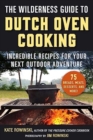 The Wilderness Guide to Dutch Oven Cooking : Incredible Recipes for Your Next Outdoor Adventure - Book