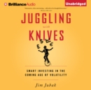 Juggling with Knives : Smart Investing in the Coming Age of Volatility - eAudiobook