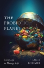 The Probiotic Planet : Using Life to Manage Life - Book