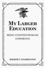 My Larger Education: Being Chapters from My Experience - eBook