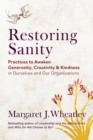 Restoring Sanity : Practices to Awaken Generosity, Creativity, and Kindness in Ourselves and Our Organizations - Book