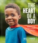 The Heart of a Boy : Celebrating the Strength and Spirit of Boyhood - Book