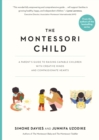 The Montessori Child : A Parent's Guide to Raising Capable Children with Creative Minds and Compassionate Hearts - Book