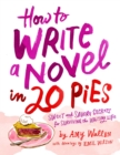 How To Write a Novel in 20 Pies : Sweet and Savory Tips for the Writing Life - Book