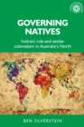 Governing Natives : Indirect Rule and Settler Colonialism in Australia's North - eBook
