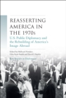 Reasserting America in the 1970s : U.S. Public Diplomacy and the Rebuilding of America’s Image Abroad - eBook