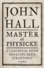 John Hall, Master of Physicke : A Casebook from Shakespeare's Stratford - Book
