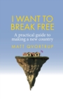 I Want to Break Free : A Practical Guide to Making a New Country - Book