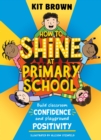 How to Shine at Primary School : Build Classroom Confidence and Playground Positivity - Book