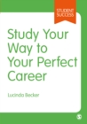 Study Your Way to Your Perfect Career : How to Become a Successful Student, Fast, and Then Make it Count - eBook