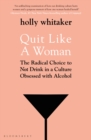 Quit Like a Woman : The Radical Choice to Not Drink in a Culture Obsessed with Alcohol - eBook
