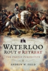 Waterloo: Rout & Retreat : The French Perspective - eBook