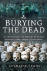 Burying the Dead : An Archaeological History of Burial Grounds, Graveyards and Cemeteries - Book