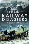Britain's Railway Disasters : Fatal Accidents From the 1830s to the Present Day - Book