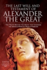 The Last Will and Testament of Alexander the Great : The Truth Behind the Death that Changed the Graeco-Persian World Forever - Book