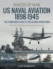 US Naval Aviation 1898-1945: The Pioneering Years to the Second World War : Rare Photographs from Naval Archives - Book