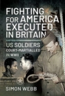 Fighting for the United States, Executed in Britain : US Soldiers Court-Martialled in WWII - Book