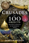 The Crusades in 100 Objects : The Great Campaigns of the Medieval World - Book