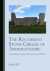 The Recumbent Stone Circles of Aberdeenshire : Archaeology, Design, Astronomy and Methods - eBook