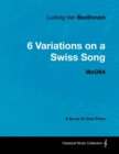 Ludwig Van Beethoven - 6 Variations on a Swiss Song - WoO 64 - A Score for Solo Piano : With a Biography by Joseph Otten - eBook