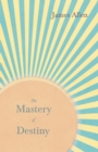 The Mastery of Destiny : With an Essay from Within You is the Power by Henry Thomas Hamblin - eBook